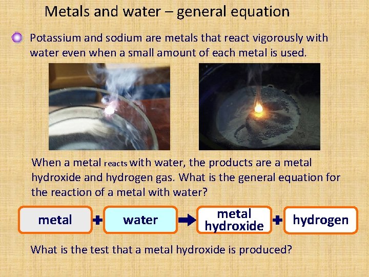Metals and water – general equation Potassium and sodium are metals that react vigorously