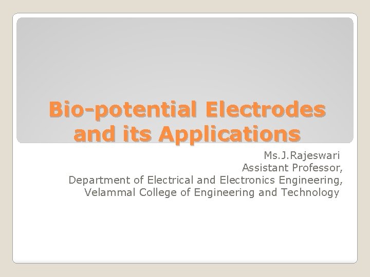 Bio-potential Electrodes and its Applications Ms. J. Rajeswari Assistant Professor, Department of Electrical and