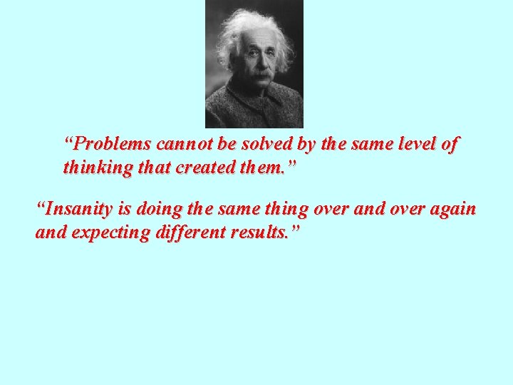 “Problems cannot be solved by the same level of thinking that created them. ”