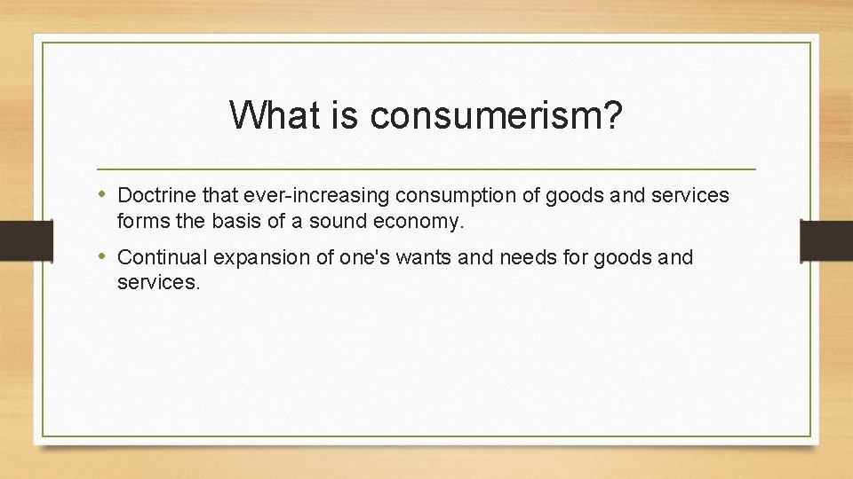 What is consumerism? • Doctrine that ever-increasing consumption of goods and services forms the