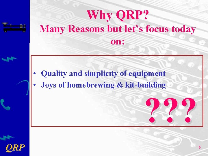 Why QRP? Many Reasons but let’s focus today on: • Quality and simplicity of