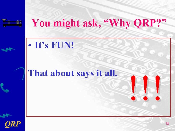 You might ask, “Why QRP? ” • It’s FUN! That about says it all.