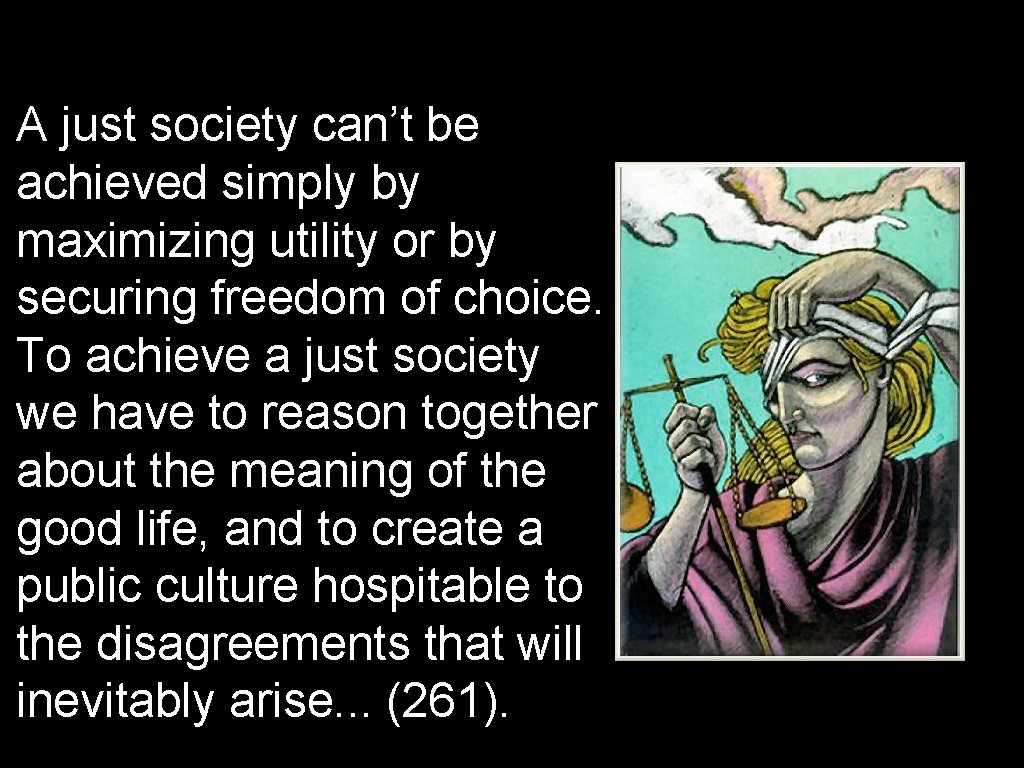 A just society can’t be achieved simply by maximizing utility or by securing freedom A just society can’t be achieved simply by maximizing utility or by securing freedom