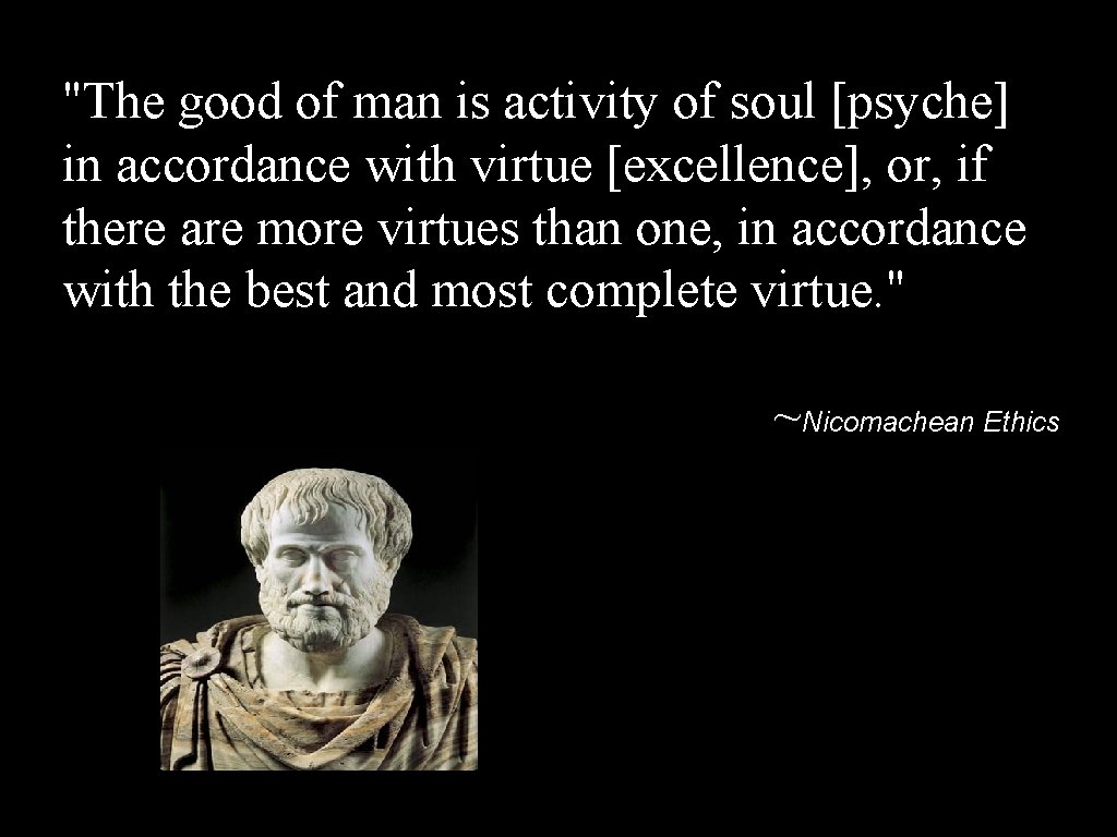 "The good of man is activity of soul [psyche] in accordance with virtue [excellence],