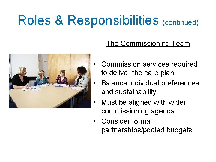 Roles & Responsibilities (continued) The Commissioning Team • Commission services required to deliver the