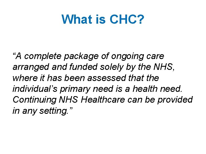 What is CHC? “A complete package of ongoing care arranged and funded solely by