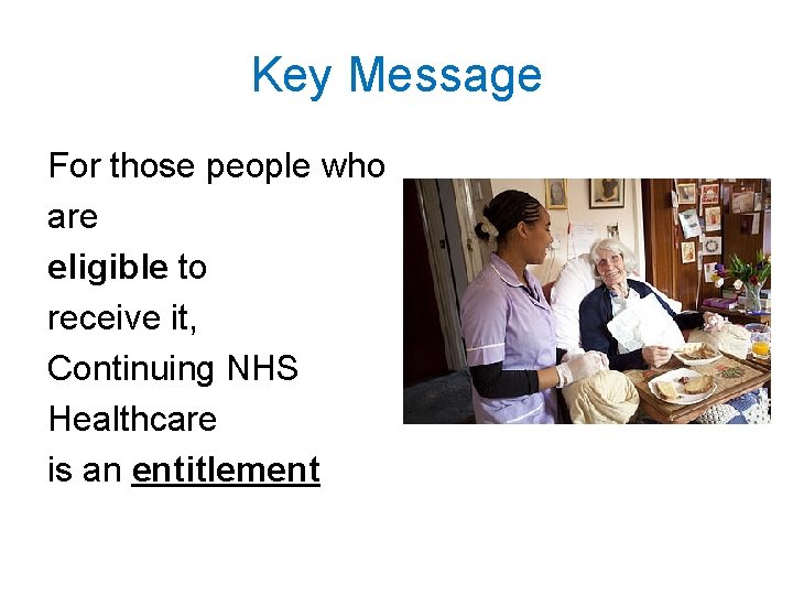 Key Message For those people who are eligible to receive it, Continuing NHS Healthcare