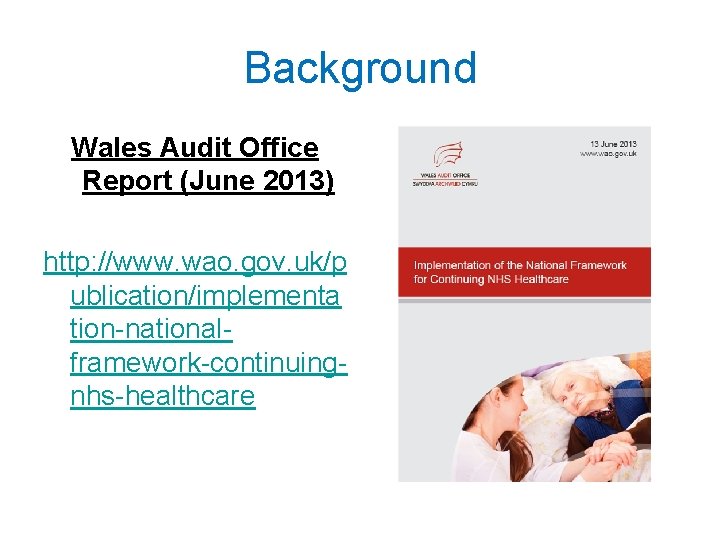 Background Wales Audit Office Report (June 2013) http: //www. wao. gov. uk/p ublication/implementa tion-nationalframework-continuingnhs-healthcare
