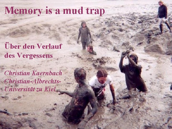 Memory is a mud trap Über den Verlauf des Vergessens Christian Kaernbach Christian-Albrechts. Universität