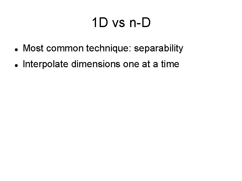 1 D vs n-D Most common technique: separability Interpolate dimensions one at a time