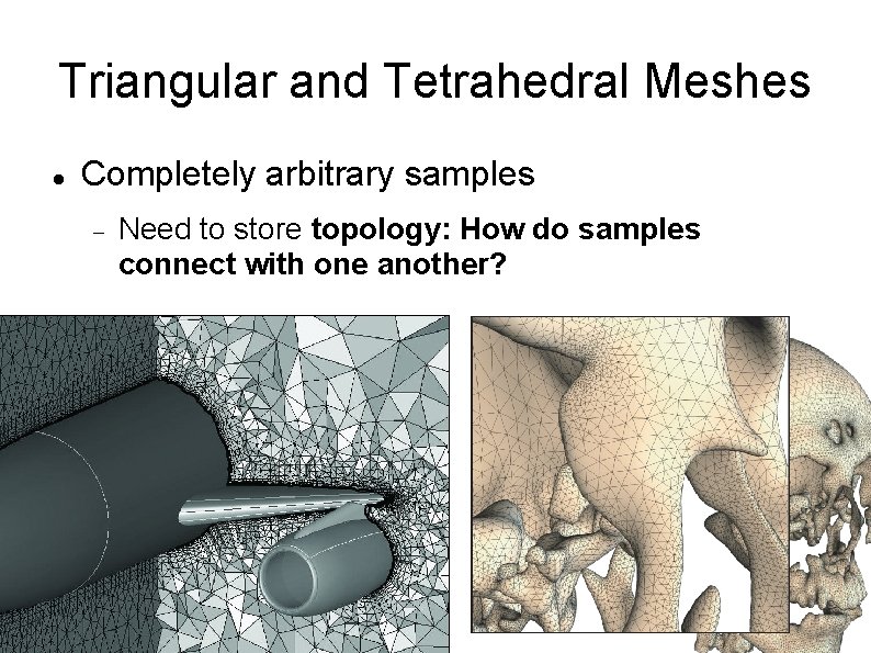 Triangular and Tetrahedral Meshes Completely arbitrary samples Need to store topology: How do samples