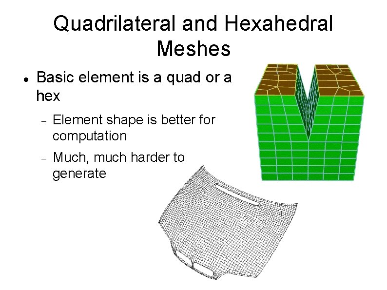 Quadrilateral and Hexahedral Meshes Basic element is a quad or a hex Element shape