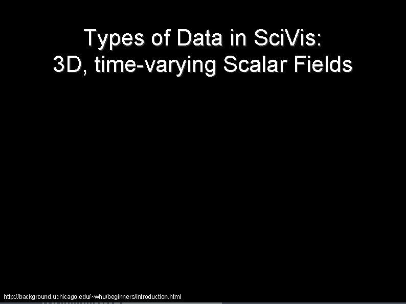 Types of Data in Sci. Vis: 3 D, time-varying Scalar Fields http: //background. uchicago.