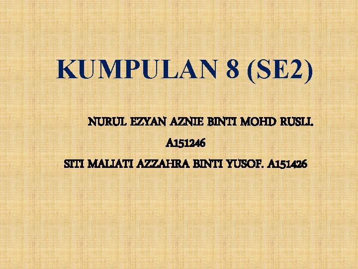 KUMPULAN 8 (SE 2) NURUL EZYAN AZNIE BINTI MOHD RUSLI. A 151246 SITI MALIATI