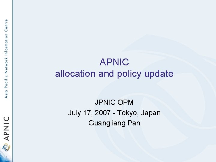 APNIC allocation and policy update JPNIC OPM July 17, 2007 - Tokyo, Japan Guangliang