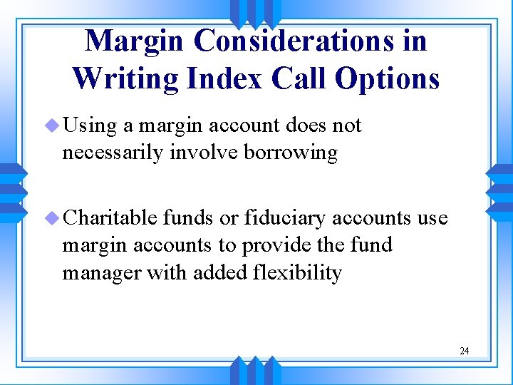 Margin Considerations in Writing Index Call Options u Using a margin account does not