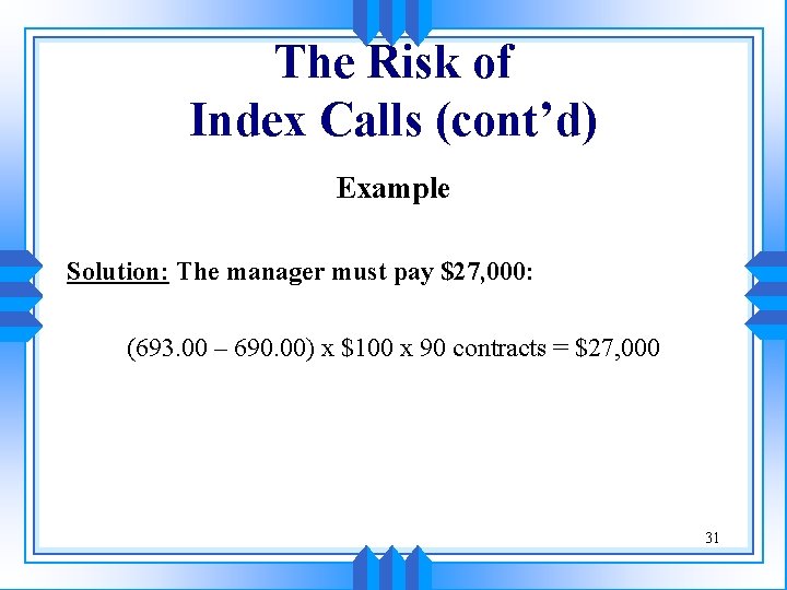 The Risk of Index Calls (cont’d) Example Solution: The manager must pay $27, 000: