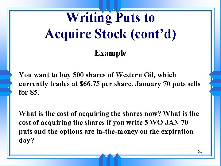 Writing Puts to Acquire Stock (cont’d) Example You want to buy 500 shares of