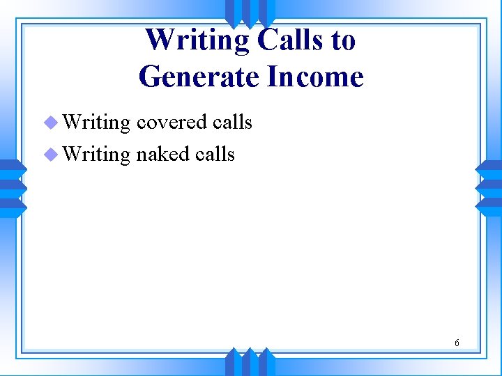 Writing Calls to Generate Income u Writing covered calls u Writing naked calls 6