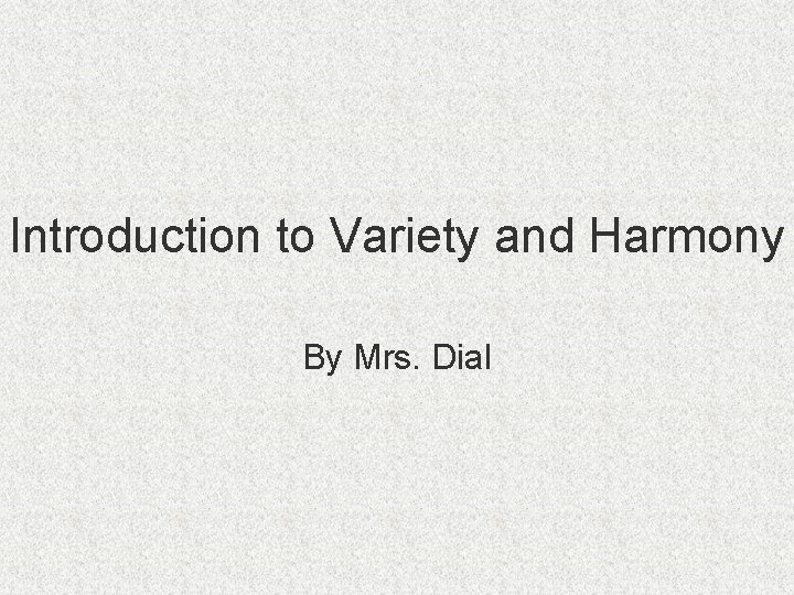 Introduction to Variety and Harmony By Mrs. Dial 