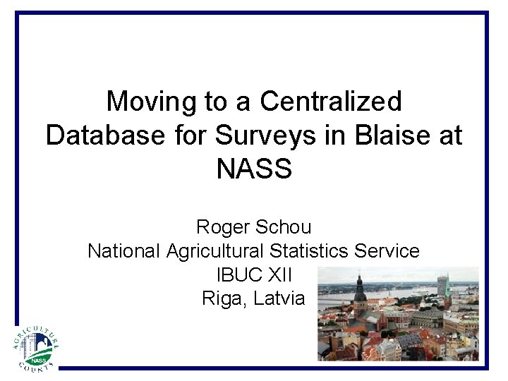 Moving to a Centralized Database for Surveys in Blaise at NASS Roger Schou National