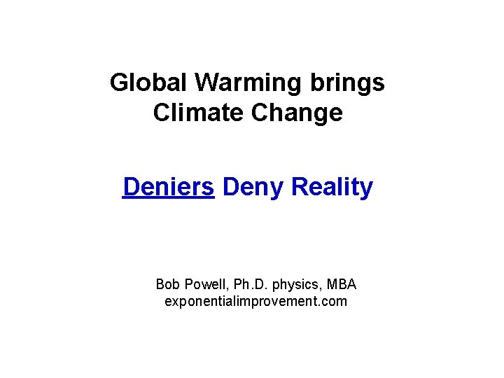 Global Warming brings Climate Change Deniers Deny Reality Bob Powell, Ph. D. physics, MBA