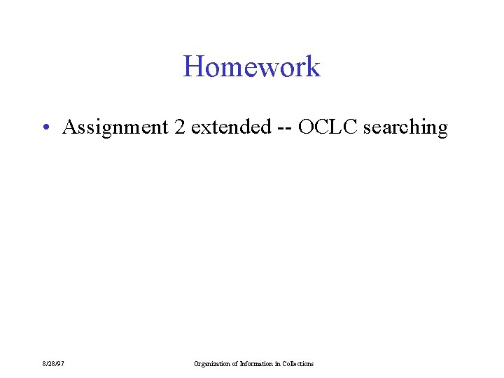 Homework • Assignment 2 extended -- OCLC searching 8/28/97 Organization of Information in Collections