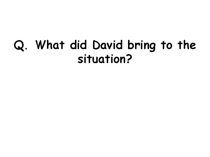 Q. What did David bring to the situation? 