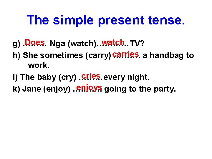 The simple present tense. Does Nga (watch)…………TV? watch g) ……… h) She sometimes (carry)