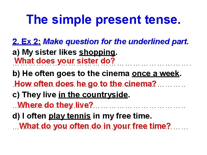 The simple present tense. 2. Ex 2: Make question for the underlined part. a)