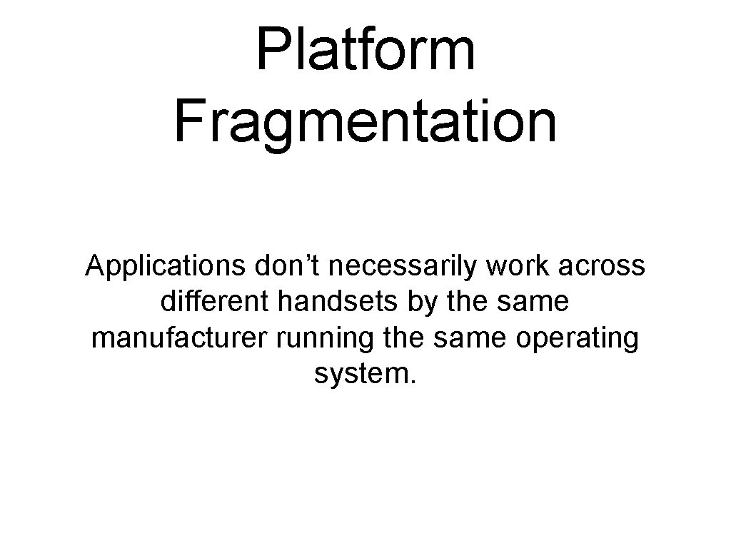 Platform Fragmentation Applications don’t necessarily work across different handsets by the same manufacturer running