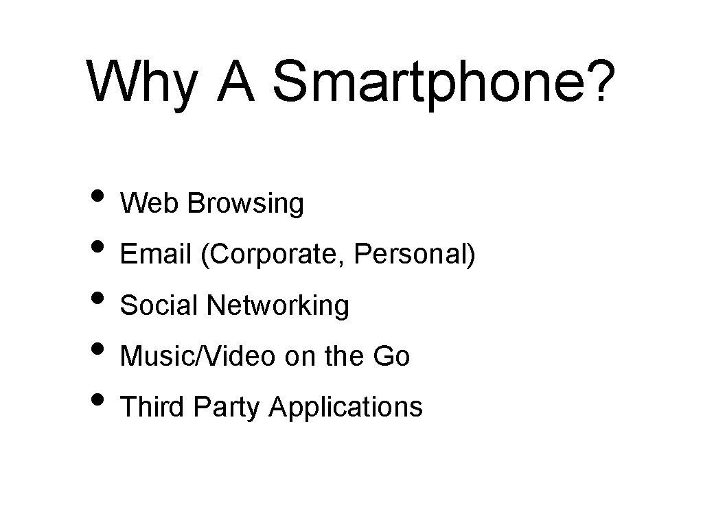 Why A Smartphone? • Web Browsing • Email (Corporate, Personal) • Social Networking •