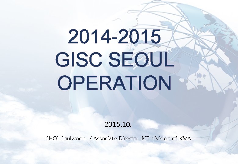 2014 -2015 GISC SEOUL OPERATION 2015. 10. CHOI Chulwoon / Associate Director, ICT division