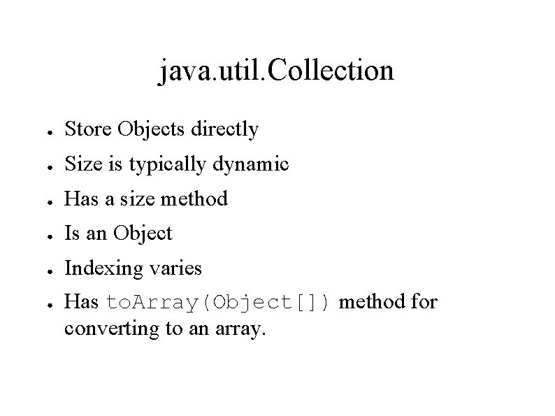 java. util. Collection ● Store Objects directly ● Size is typically dynamic ● Has