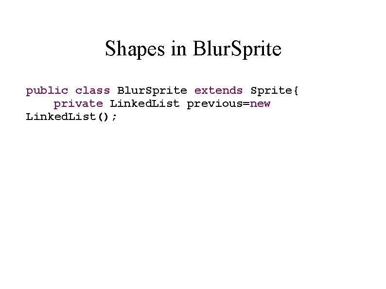 Shapes in Blur. Sprite public class Blur. Sprite extends Sprite{ private Linked. List previous=new