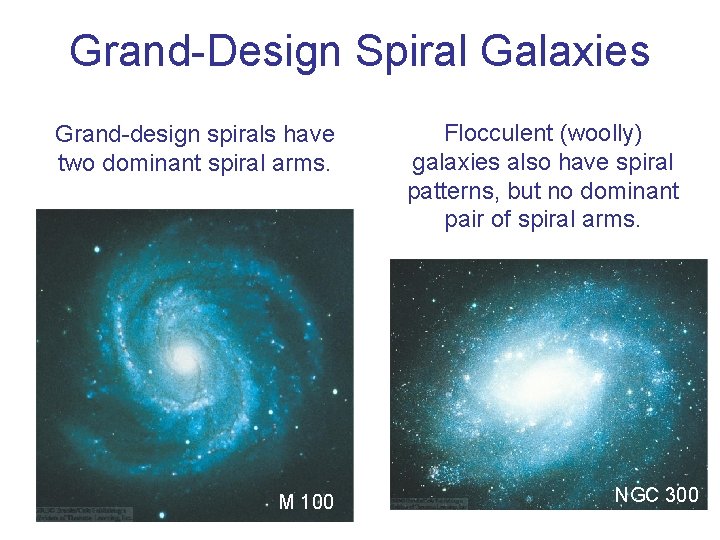 Grand-Design Spiral Galaxies Grand-design spirals have two dominant spiral arms. M 100 Flocculent (woolly) Grand-Design Spiral Galaxies Grand-design spirals have two dominant spiral arms. M 100 Flocculent (woolly)