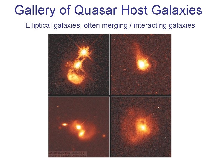Gallery of Quasar Host Galaxies Elliptical galaxies; often merging / interacting galaxies Gallery of Quasar Host Galaxies Elliptical galaxies; often merging / interacting galaxies