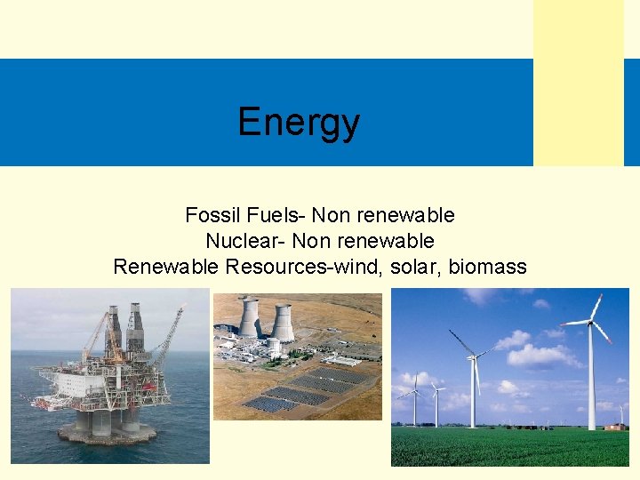 Energy Fossil Fuels- Non renewable Nuclear- Non renewable Resources-wind, solar, biomass 