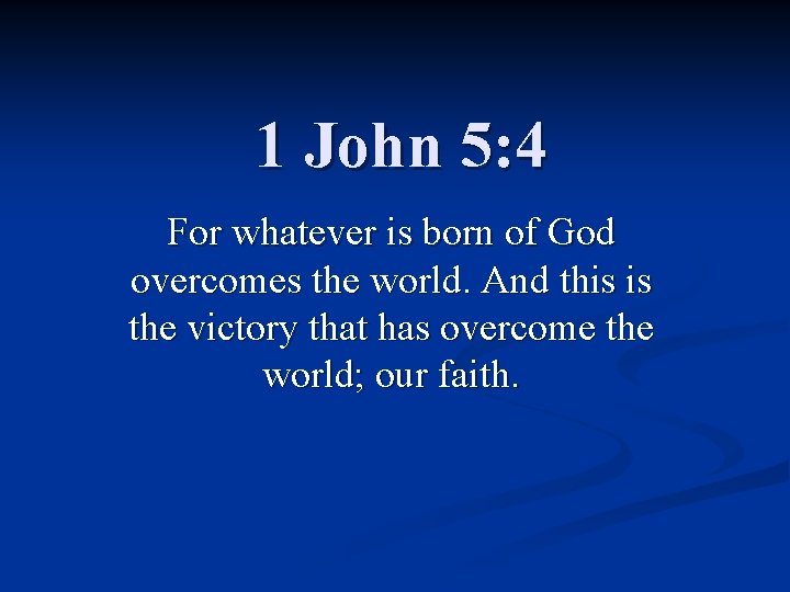 1 John 5: 4 For whatever is born of God overcomes the world. And