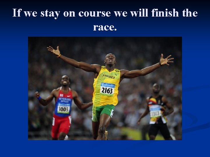 If we stay on course we will finish the race. 