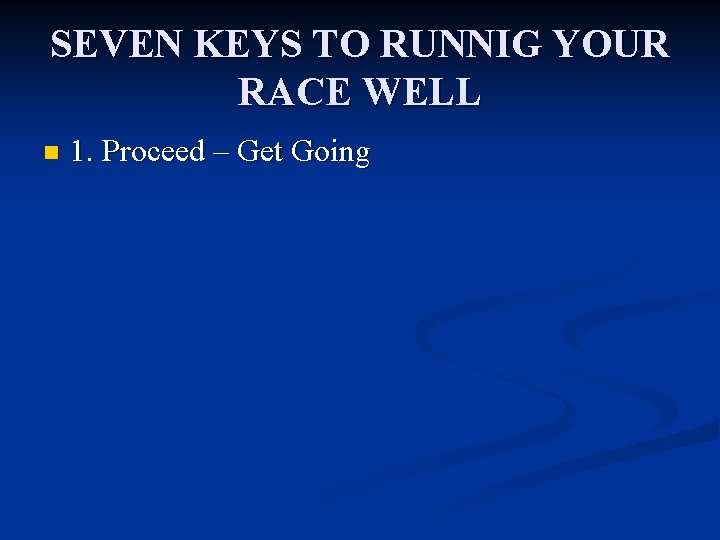 SEVEN KEYS TO RUNNIG YOUR RACE WELL n 1. Proceed – Get Going 