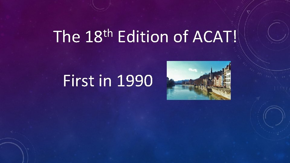 The th 18 Edition of ACAT! First in 1990 