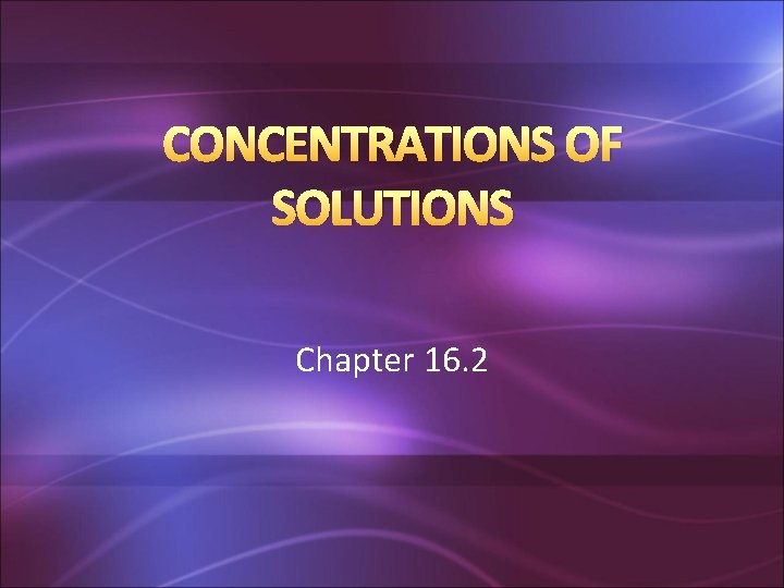 CONCENTRATIONS OF SOLUTIONS Chapter 16. 2 