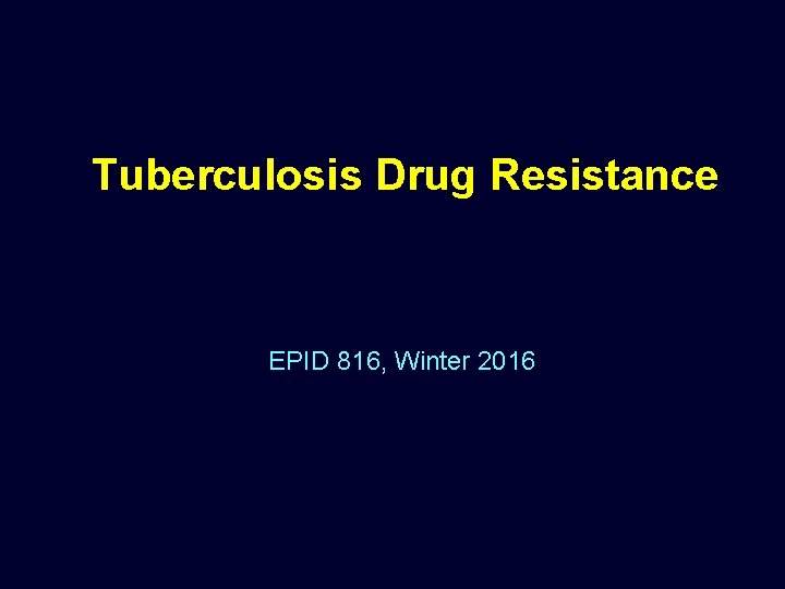 Tuberculosis Drug Resistance EPID 816, Winter 2016 