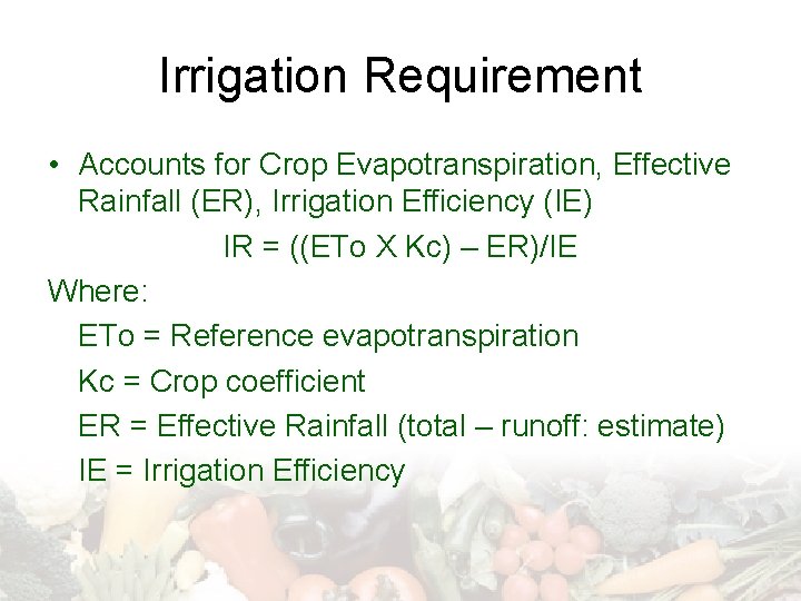 Irrigation Requirement • Accounts for Crop Evapotranspiration, Effective Rainfall (ER), Irrigation Efficiency (IE) IR
