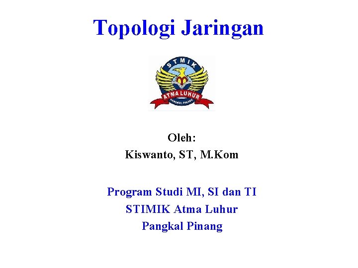 Topologi Jaringan Oleh: Kiswanto, ST, M. Kom Program Studi MI, SI dan TI STIMIK Topologi Jaringan Oleh: Kiswanto, ST, M. Kom Program Studi MI, SI dan TI STIMIK