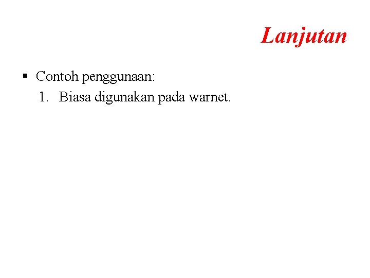 Lanjutan § Contoh penggunaan: 1. Biasa digunakan pada warnet. Lanjutan § Contoh penggunaan: 1. Biasa digunakan pada warnet.