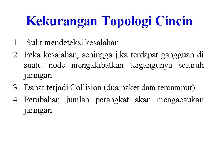 Kekurangan Topologi Cincin 1. Sulit mendeteksi kesalahan. 2. Peka kesalahan, sehingga jika terdapat gangguan Kekurangan Topologi Cincin 1. Sulit mendeteksi kesalahan. 2. Peka kesalahan, sehingga jika terdapat gangguan