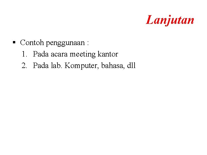 Lanjutan § Contoh penggunaan : 1. Pada acara meeting kantor 2. Pada lab. Komputer, Lanjutan § Contoh penggunaan : 1. Pada acara meeting kantor 2. Pada lab. Komputer,