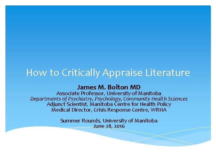 How to Critically Appraise Literature James M. Bolton MD Associate Professor, University of Manitoba